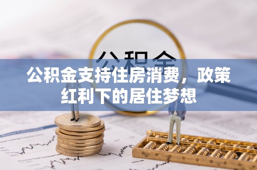 鹿谷公积金支持住房消费，政策红利下的居住梦想