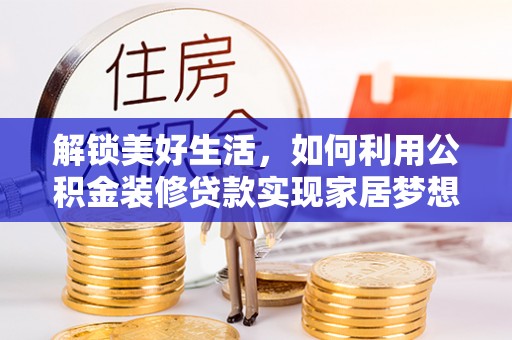 鹿谷解锁美好生活，如何利用公积金装修贷款实现家居梦想