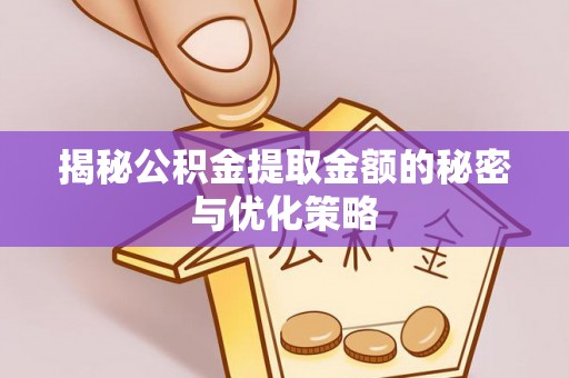 鹿谷揭秘公积金提取金额的秘密与优化策略