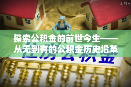 鹿谷探索公积金的前世今生——从无到有的公积金历史沿革