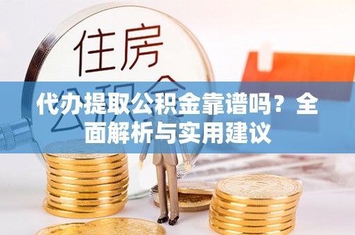 鹿谷代办提取公积金靠谱吗？全面解析与实用建议
