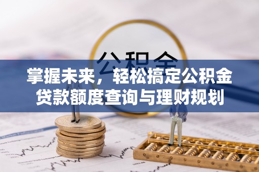 鹿谷掌握未来，轻松搞定公积金贷款额度查询与理财规划