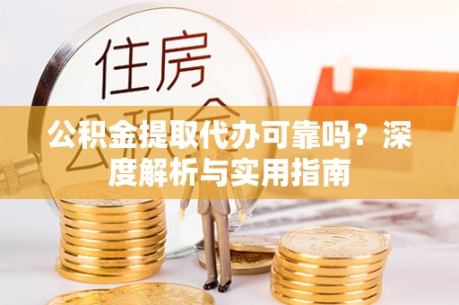 鹿谷公积金提取代办可靠吗？深度解析与实用指南