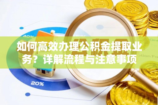 鹿谷如何高效办理公积金提取业务？详解流程与注意事项