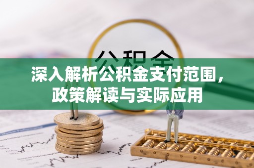 鹿谷深入解析公积金支付范围，政策解读与实际应用