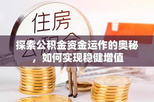 鹿谷探索公积金资金运作的奥秘，如何实现稳健增值
