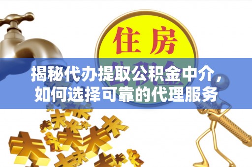 鹿谷揭秘代办提取公积金中介，如何选择可靠的代理服务