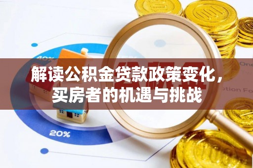 鹿谷解读公积金贷款政策变化，买房者的机遇与挑战