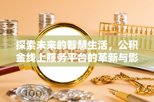 鹿谷探索未来的智慧生活，公积金线上服务平台的革新与影响