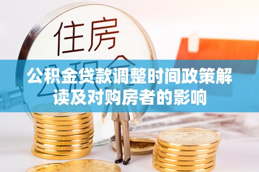 鹿谷公积金贷款调整时间政策解读及对购房者的影响