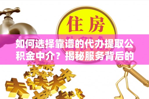 鹿谷如何选择靠谱的代办提取公积金中介？揭秘服务背后的真相