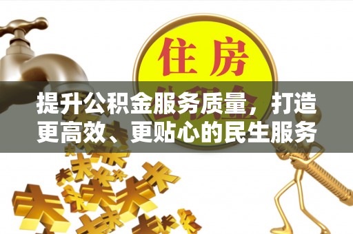 鹿谷提升公积金服务质量，打造更高效、更贴心的民生服务体验