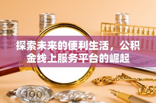 鹿谷探索未来的便利生活，公积金线上服务平台的崛起