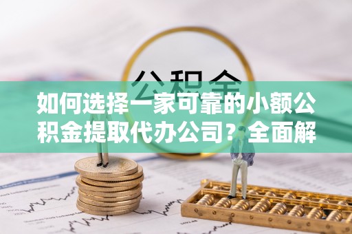鹿谷如何选择一家可靠的小额公积金提取代办公司？全面解析与指南
