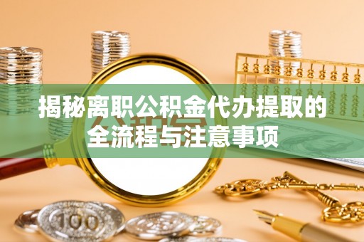 鹿谷揭秘离职公积金代办提取的全流程与注意事项