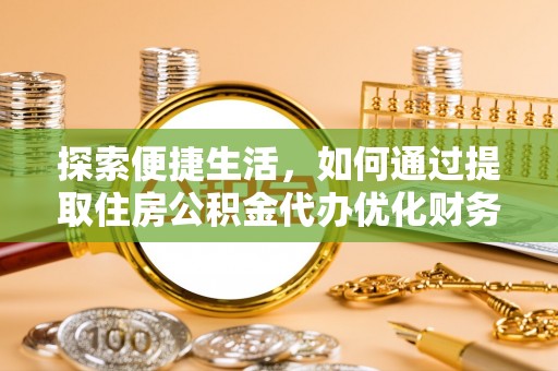 鹿谷探索便捷生活，如何通过提取住房公积金代办优化财务规划