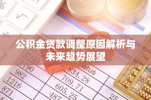 鹿谷公积金贷款调整原因解析与未来趋势展望