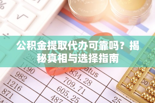鹿谷公积金提取代办可靠吗？揭秘真相与选择指南