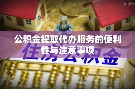 鹿谷公积金提取代办服务的便利性与注意事项