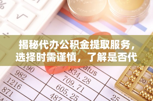 鹿谷揭秘代办公积金提取服务，选择时需谨慎，了解是否代办公积金提取可靠吗？