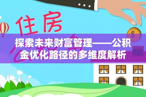 鹿谷探索未来财富管理——公积金优化路径的多维度解析