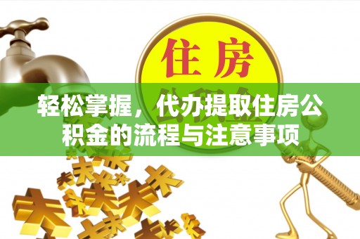 鹿谷轻松掌握，代办提取住房公积金的流程与注意事项