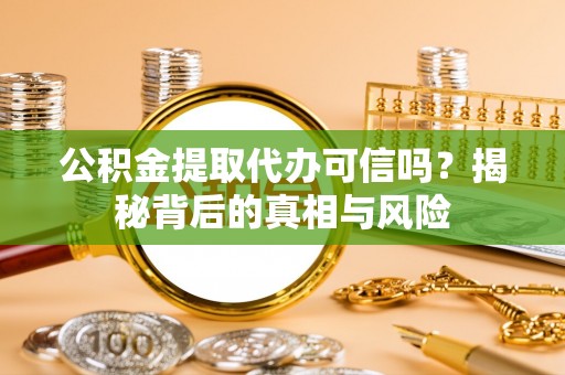 鹿谷公积金提取代办可信吗？揭秘背后的真相与风险