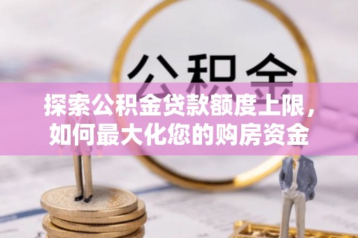 鹿谷探索公积金贷款额度上限，如何最大化您的购房资金