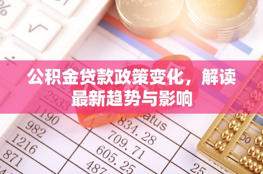 鹿谷公积金贷款政策变化，解读最新趋势与影响
