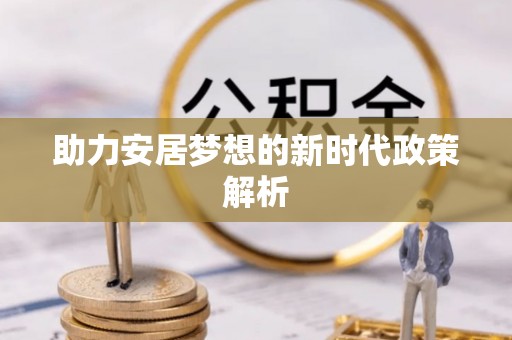 鹿谷助力安居梦想的新时代政策解析