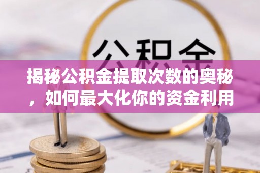 鹿谷揭秘公积金提取次数的奥秘，如何最大化你的资金利用？