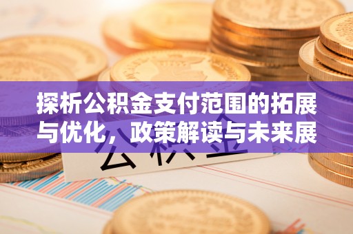 鹿谷探析公积金支付范围的拓展与优化，政策解读与未来展望