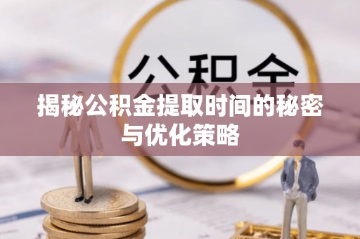 鹿谷揭秘公积金提取时间的秘密与优化策略