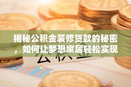 鹿谷揭秘公积金装修贷款的秘密，如何让梦想家居轻松实现？