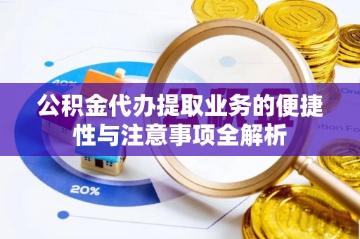 鹿谷公积金代办提取业务的便捷性与注意事项全解析