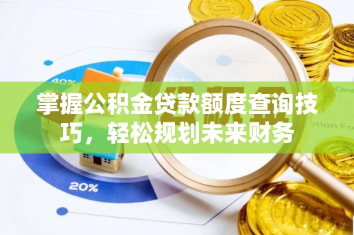 鹿谷掌握公积金贷款额度查询技巧，轻松规划未来财务