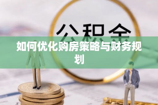 鹿谷如何优化购房策略与财务规划