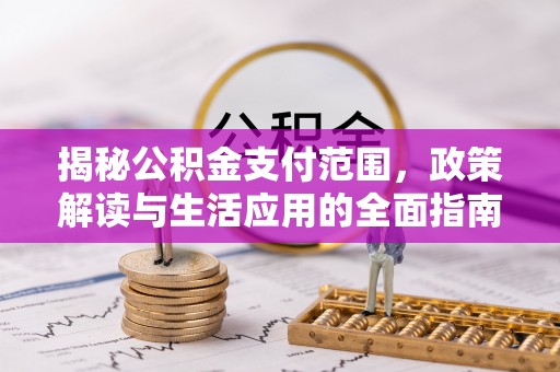鹿谷揭秘公积金支付范围，政策解读与生活应用的全面指南