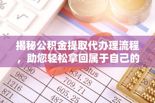 鹿谷揭秘公积金提取代办理流程，助您轻松拿回属于自己的钱