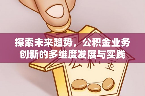 鹿谷探索未来趋势，公积金业务创新的多维度发展与实践