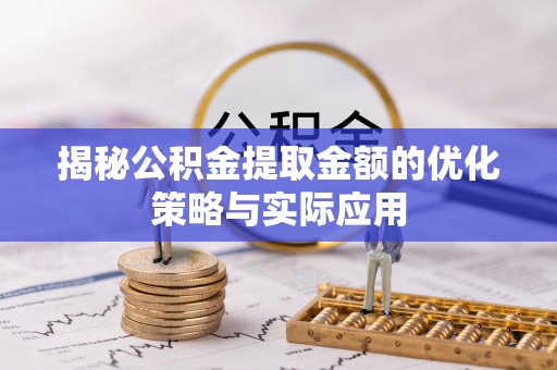 鹿谷揭秘公积金提取金额的优化策略与实际应用