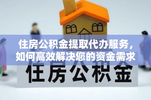 鹿谷住房公积金提取代办服务，如何高效解决您的资金需求