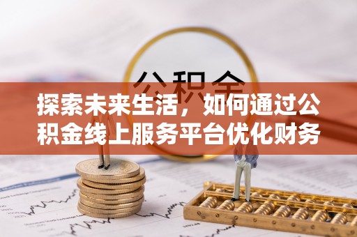 鹿谷探索未来生活，如何通过公积金线上服务平台优化财务管理