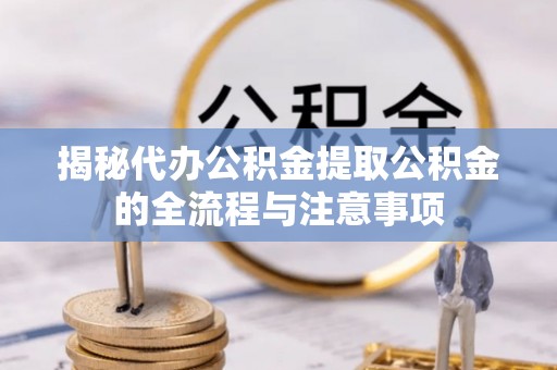 鹿谷揭秘代办公积金提取公积金的全流程与注意事项