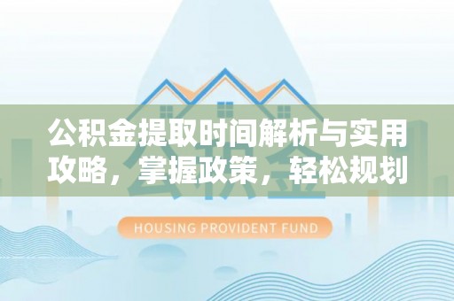 鹿谷公积金提取时间解析与实用攻略，掌握政策，轻松规划未来