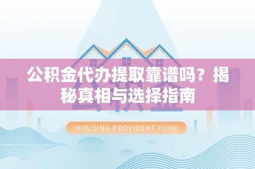 鹿谷公积金代办提取靠谱吗？揭秘真相与选择指南