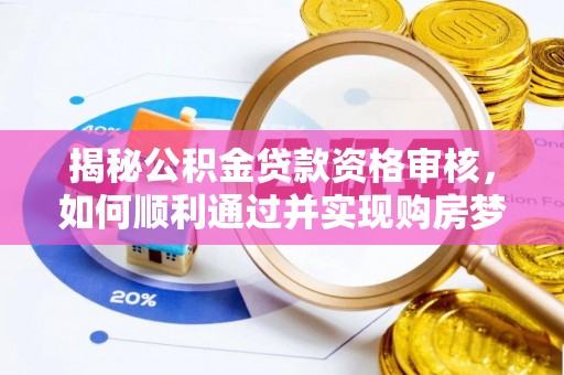 鹿谷揭秘公积金贷款资格审核，如何顺利通过并实现购房梦想