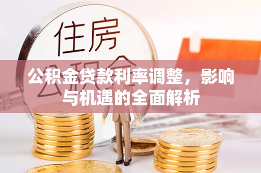 鹿谷公积金贷款利率调整，影响与机遇的全面解析