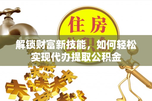 鹿谷解锁财富新技能，如何轻松实现代办提取公积金