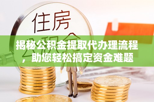 鹿谷揭秘公积金提取代办理流程，助您轻松搞定资金难题
